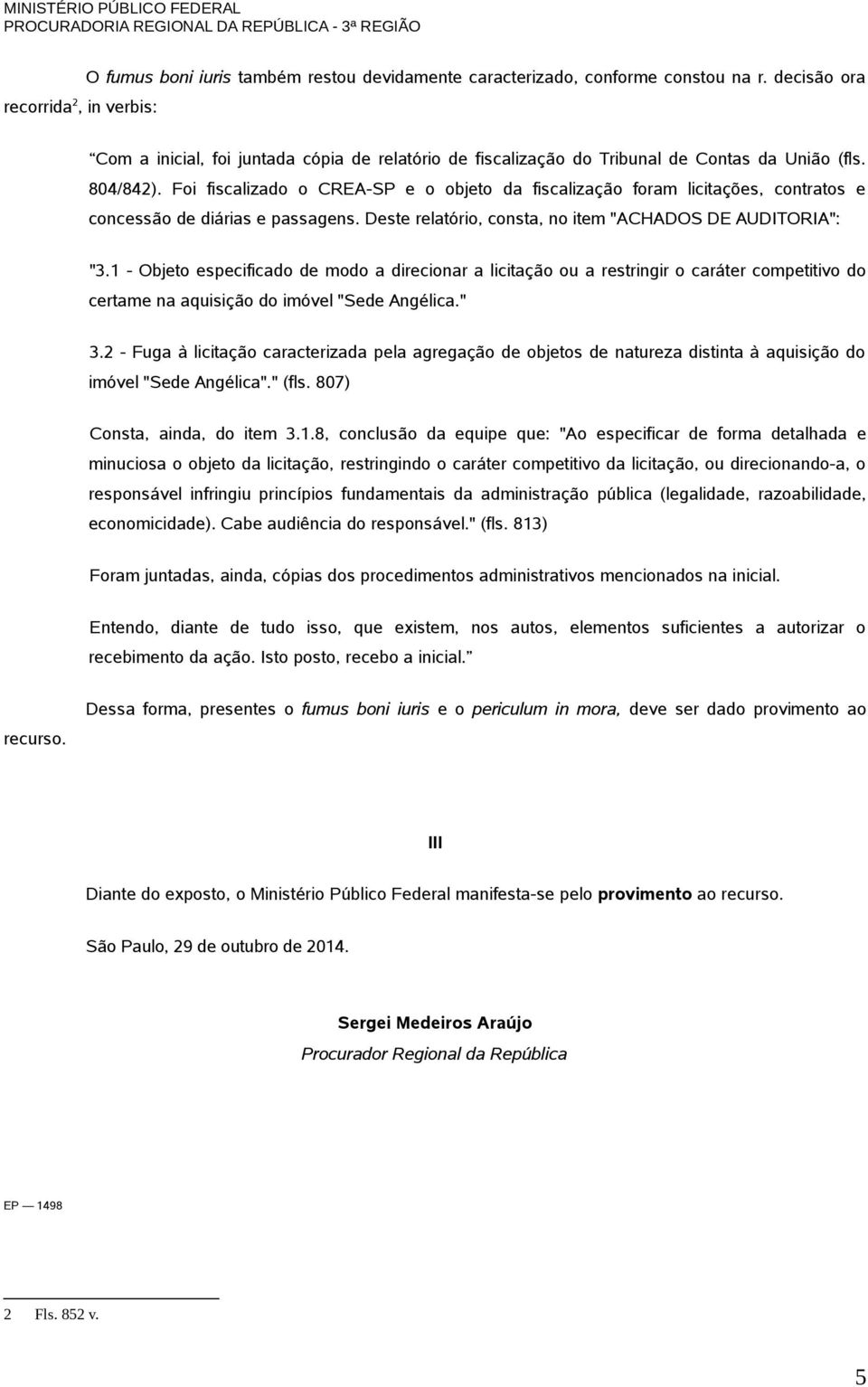 Foi fiscalizado o CREA-SP e o objeto da fiscalização foram licitações, contratos e concessão de diárias e passagens. Deste relatório, consta, no item "ACHADOS DE AUDITORIA": "3.