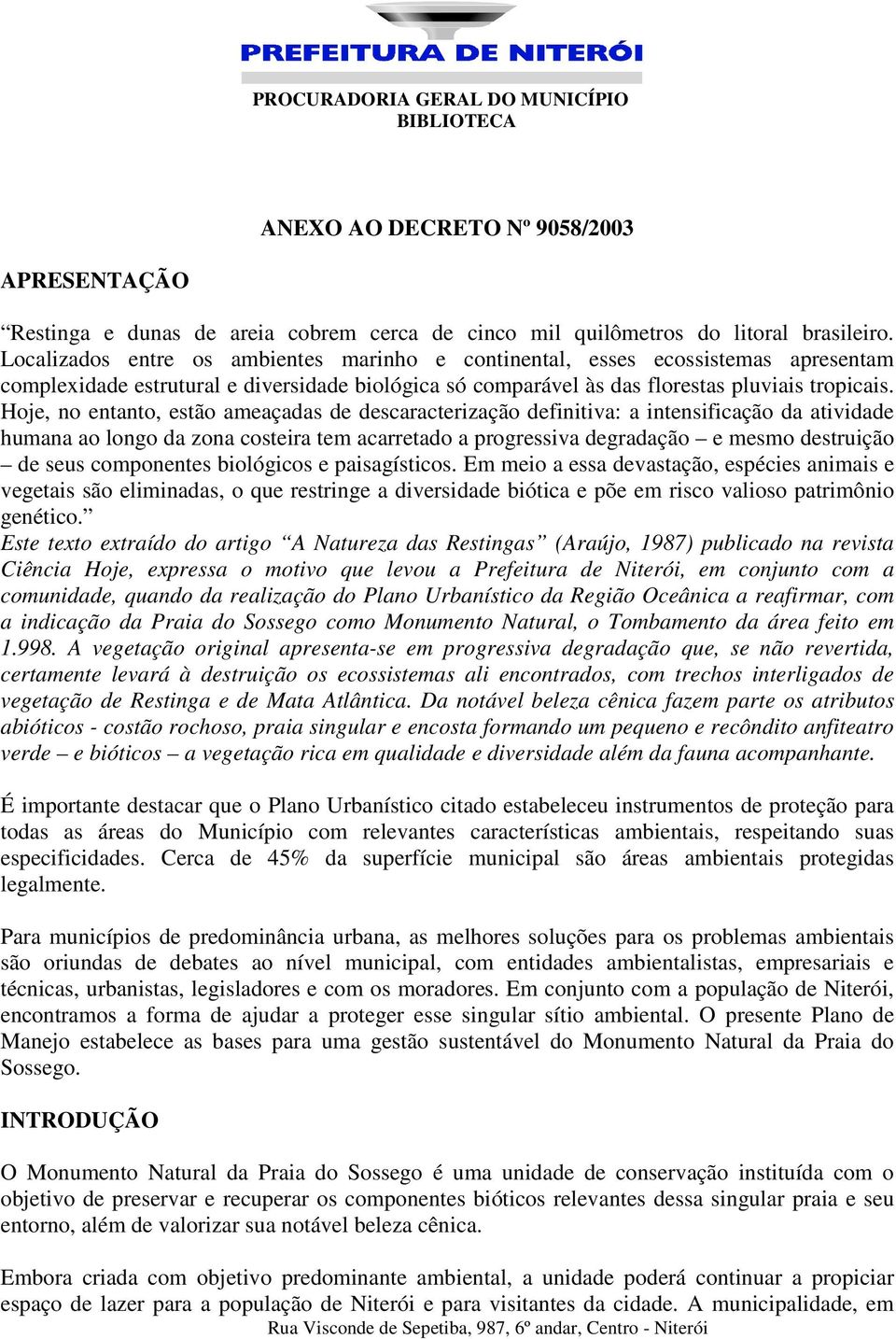 Hoje, no entanto, estão ameaçadas de descaracterização definitiva: a intensificação da atividade humana ao longo da zona costeira tem acarretado a progressiva degradação e mesmo destruição de seus