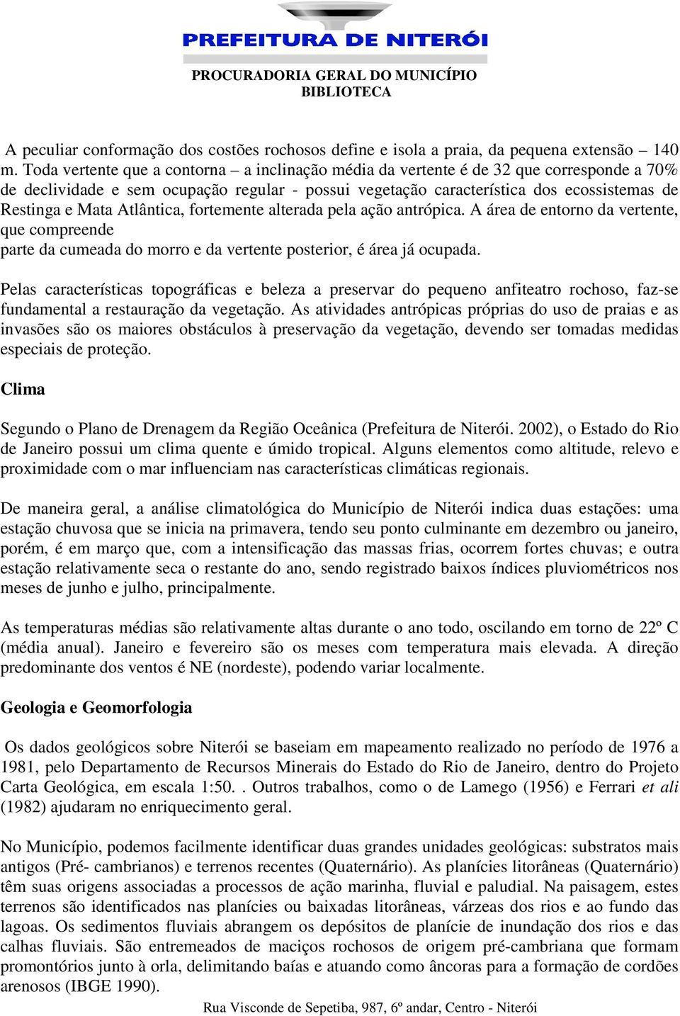 Atlântica, fortemente alterada pela ação antrópica. A área de entorno da vertente, que compreende parte da cumeada do morro e da vertente posterior, é área já ocupada.