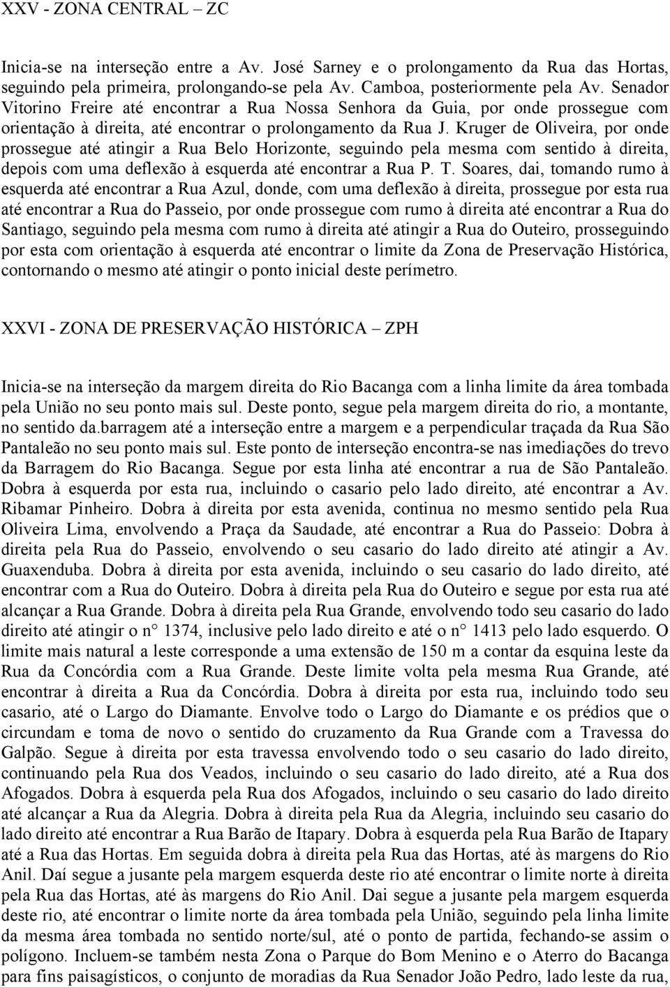 Kruger de Oliveira, por onde prossegue até atingir a Rua Belo Horizonte, seguindo pela mesma com sentido à direita, depois com uma deflexão à esquerda até encontrar a Rua P. T.