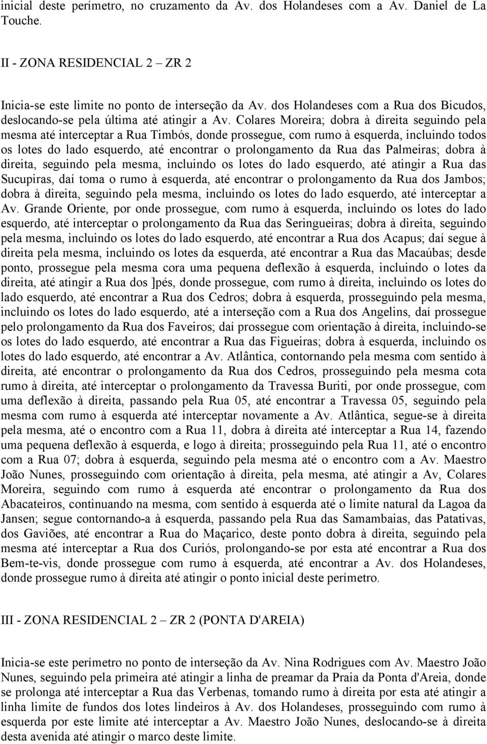 Colares Moreira; dobra à direita seguindo pela mesma até interceptar a Rua Timbós, donde prossegue, com rumo à esquerda, incluindo todos os lotes do lado esquerdo, até encontrar o prolongamento da