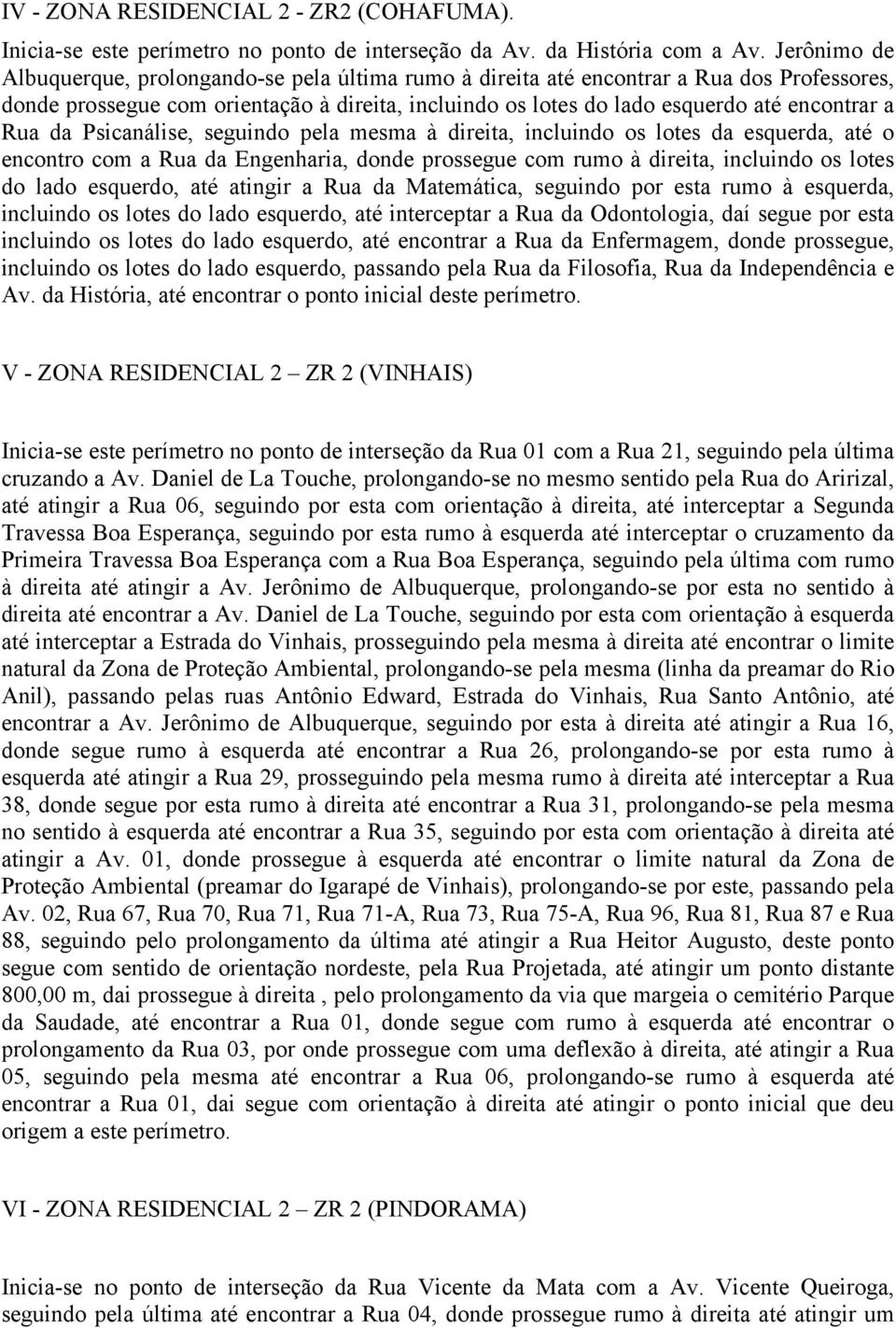 Rua da Psicanálise, seguindo pela mesma à direita, incluindo os lotes da esquerda, até o encontro com a Rua da Engenharia, donde prossegue com rumo à direita, incluindo os lotes do lado esquerdo, até