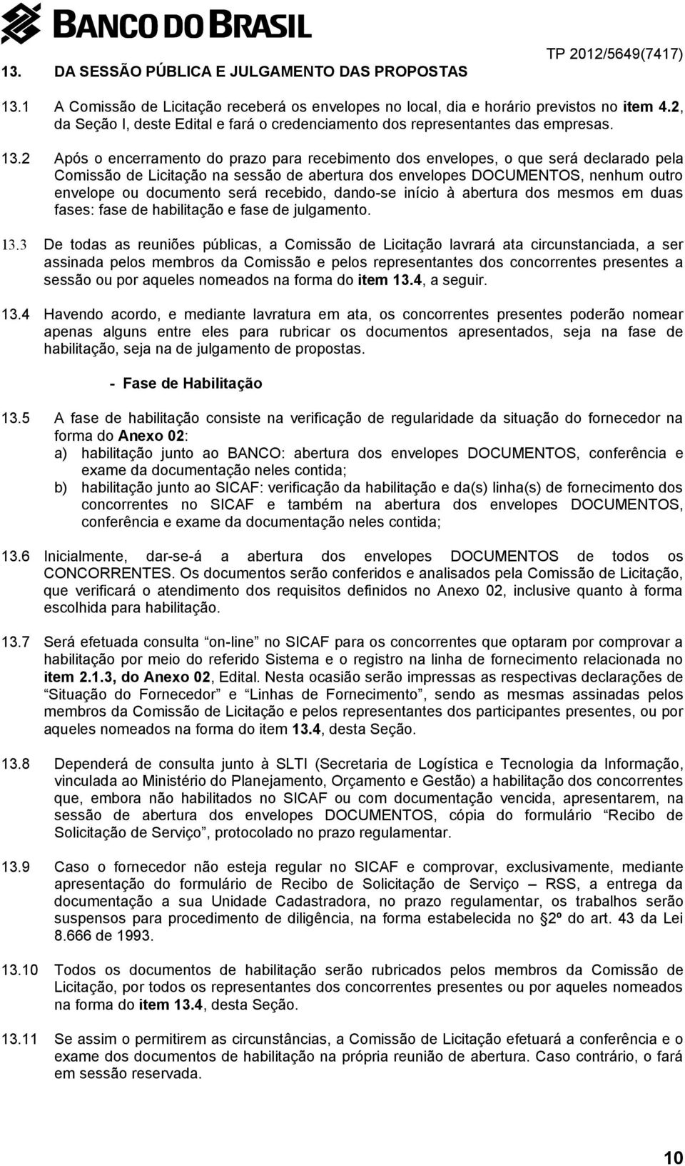 2 Após o encerramento do prazo para recebimento dos envelopes, o que será declarado pela Comissão de Licitação na sessão de abertura dos envelopes DOCUMENTOS, nenhum outro envelope ou documento será