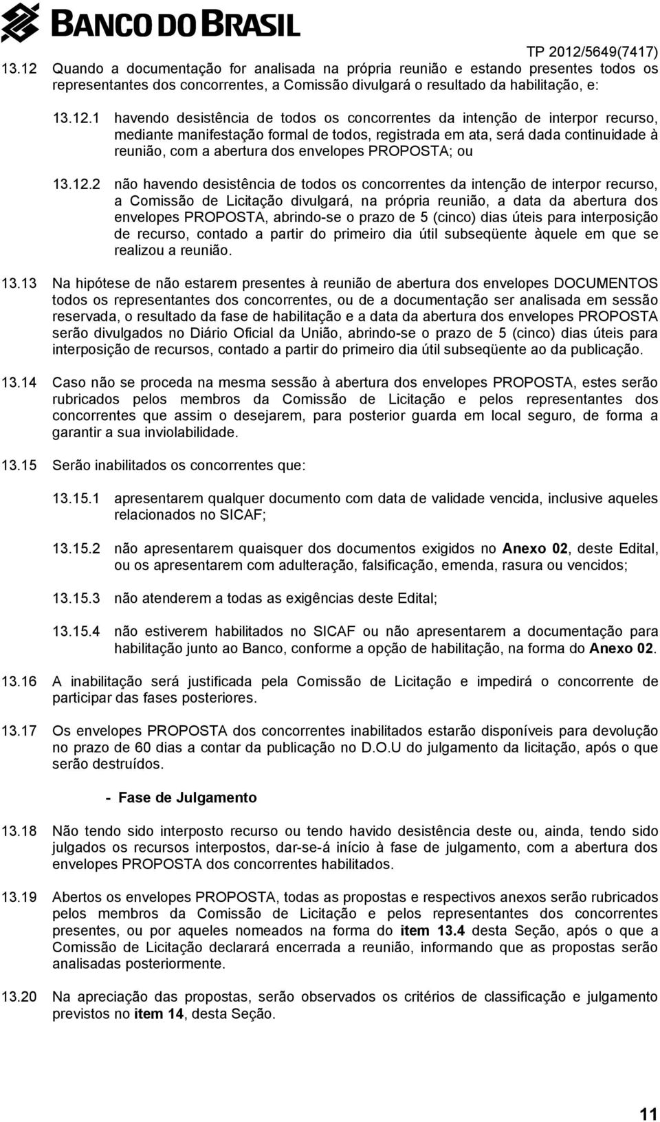 1 havendo desistência de todos os concorrentes da intenção de interpor recurso, mediante manifestação formal de todos, registrada em ata, será dada continuidade à reunião, com a abertura dos