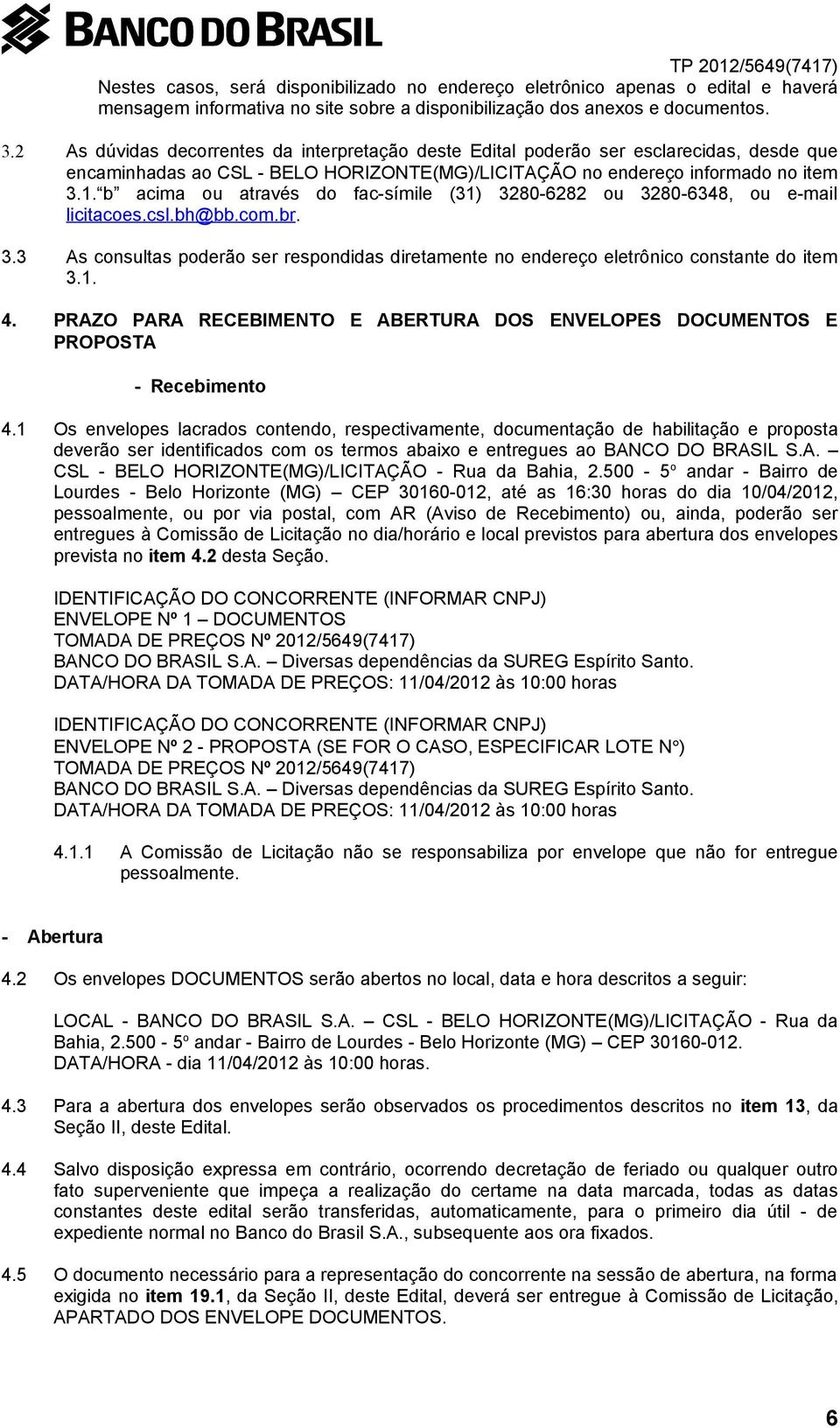 b acima ou através do fac-símile (31) 3280-6282 ou 3280-6348, ou e-mail licitacoes.csl.bh@bb.com.br. 3.3 As consultas poderão ser respondidas diretamente no endereço eletrônico constante do item 3.1. 4.