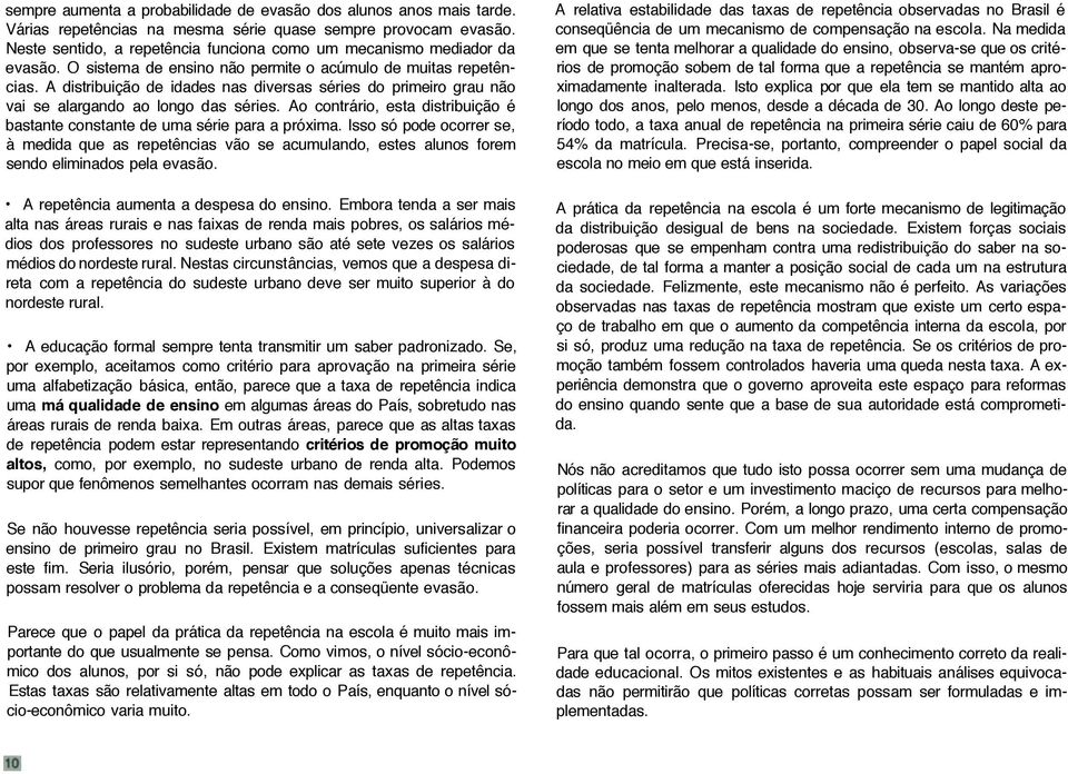 A distribuição de idades nas diversas séries do primeiro grau não vai se alargando ao longo das séries. Ao contrário, esta distribuição é bastante constante de uma série para a próxima.