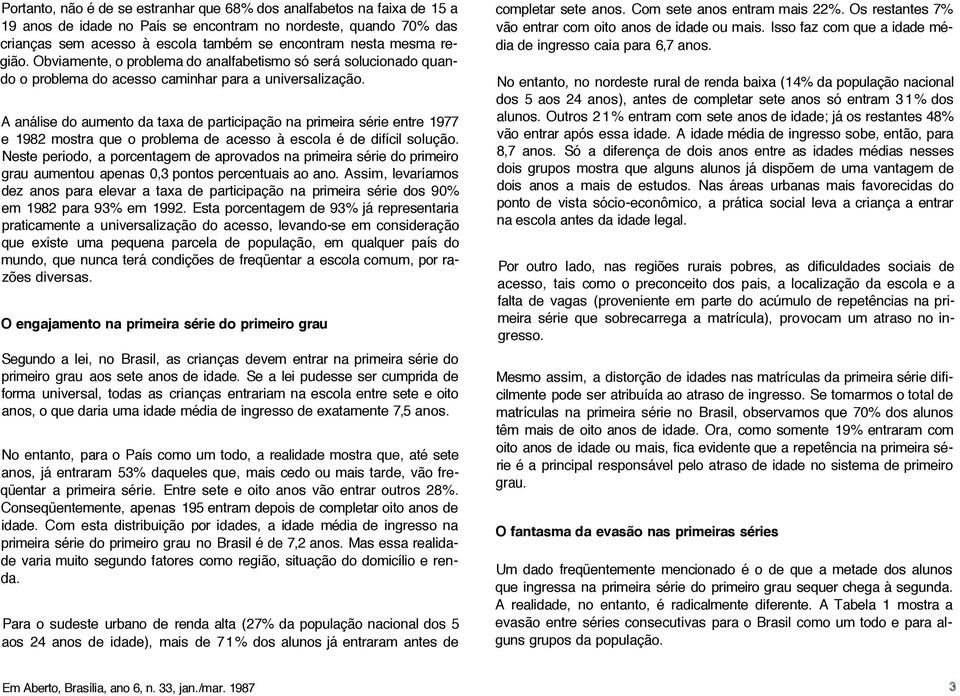 A análise do aumento da taxa de participação na primeira série entre 1977 e 1982 mostra que o problema de acesso à escola é de difícil solução.