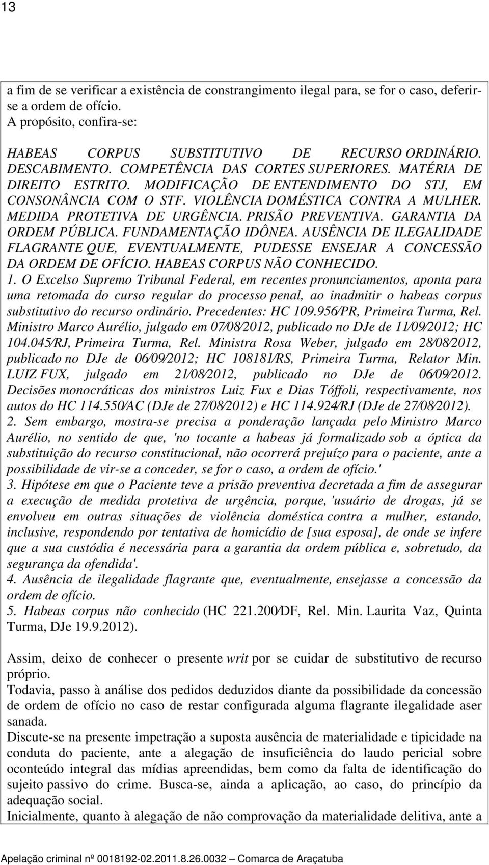 MEDIDA PROTETIVA DE URGÊNCIA. PRISÃO PREVENTIVA. GARANTIA DA ORDEM PÚBLICA. FUNDAMENTAÇÃO IDÔNEA. AUSÊNCIA DE ILEGALIDADE FLAGRANTE QUE, EVENTUALMENTE, PUDESSE ENSEJAR A CONCESSÃO DA ORDEM DE OFÍCIO.