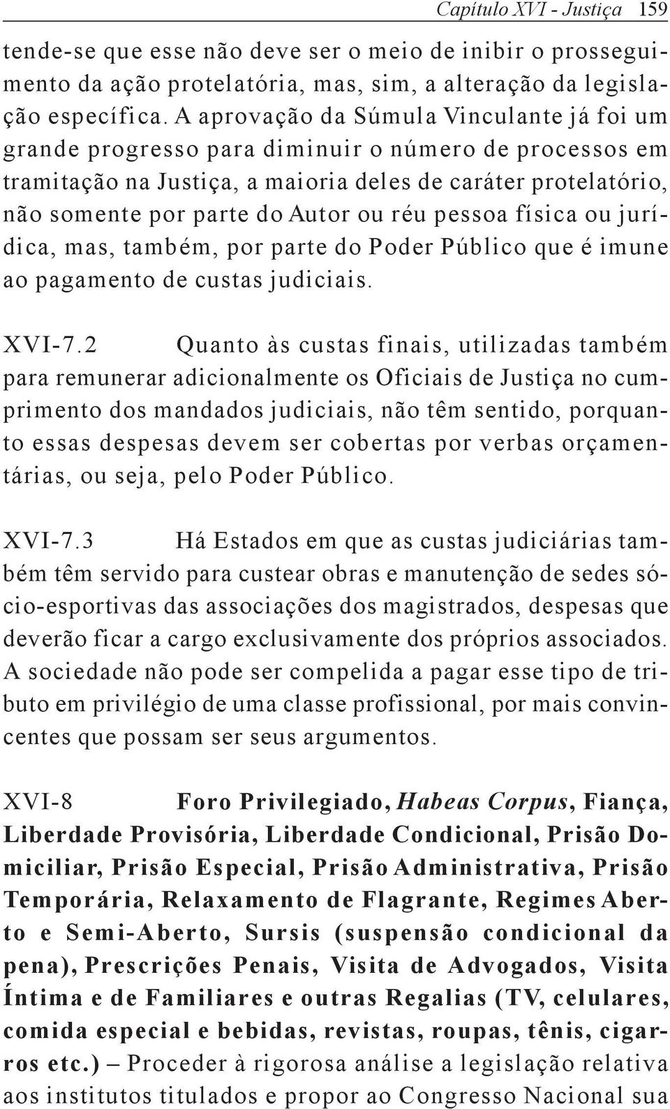 réu pessoa física ou jurídica, mas, também, por parte do Poder Público que é imune ao pagamento de custas judiciais. XVI-7.