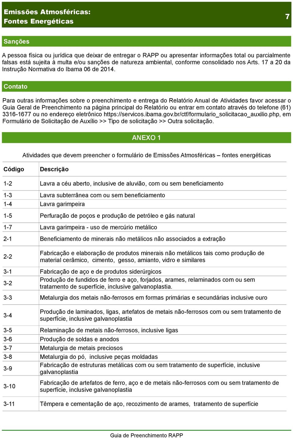 Contato Para outras informações sobre o preenchimento e entrega do Relatório Anual de Atividades favor acessar o Guia Geral de Preenchimento na página principal do Relatório ou entrar em contato