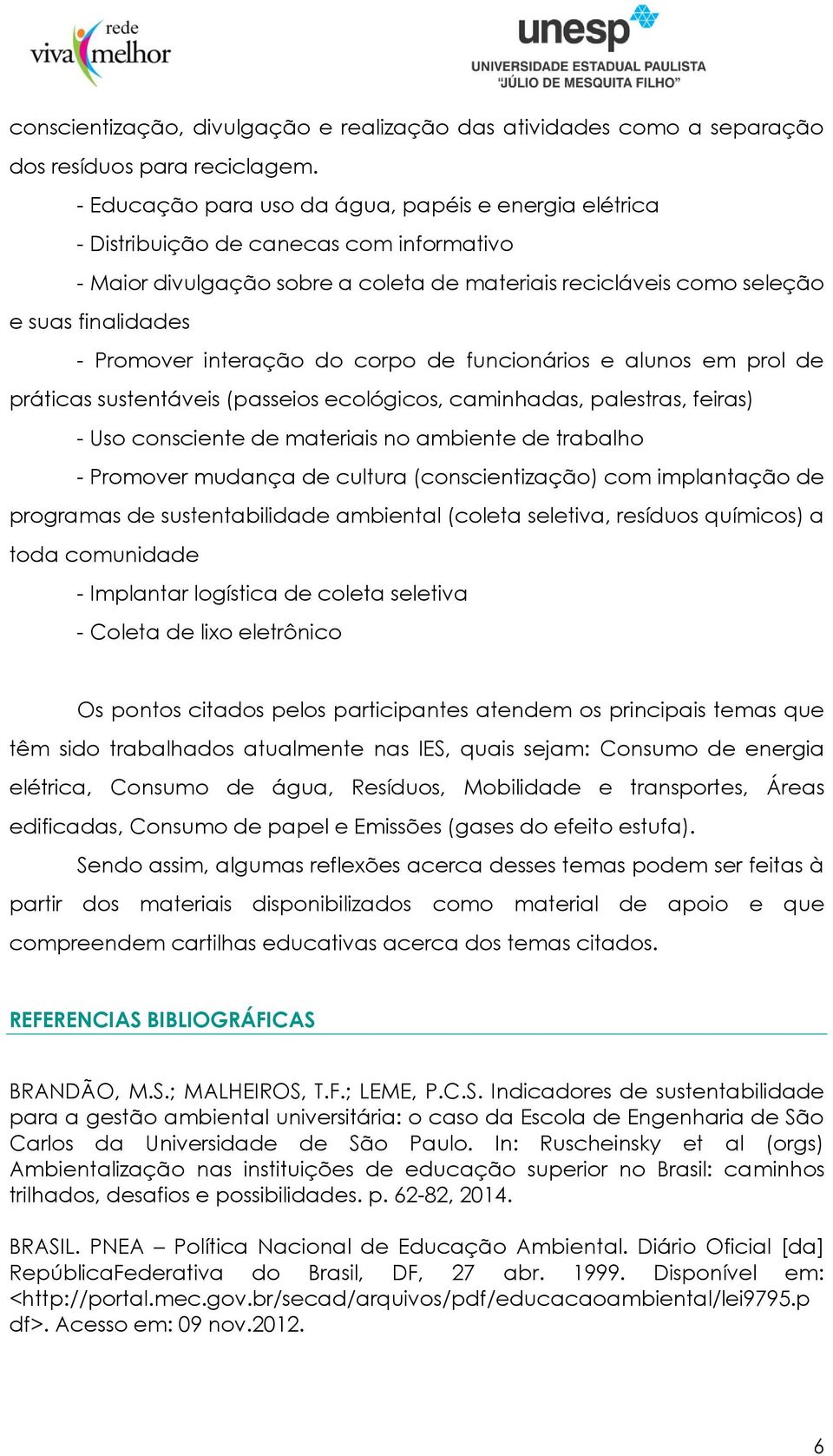 interação do corpo de funcionários e alunos em prol de práticas sustentáveis (passeios ecológicos, caminhadas, palestras, feiras) - Uso consciente de materiais no ambiente de trabalho - Promover