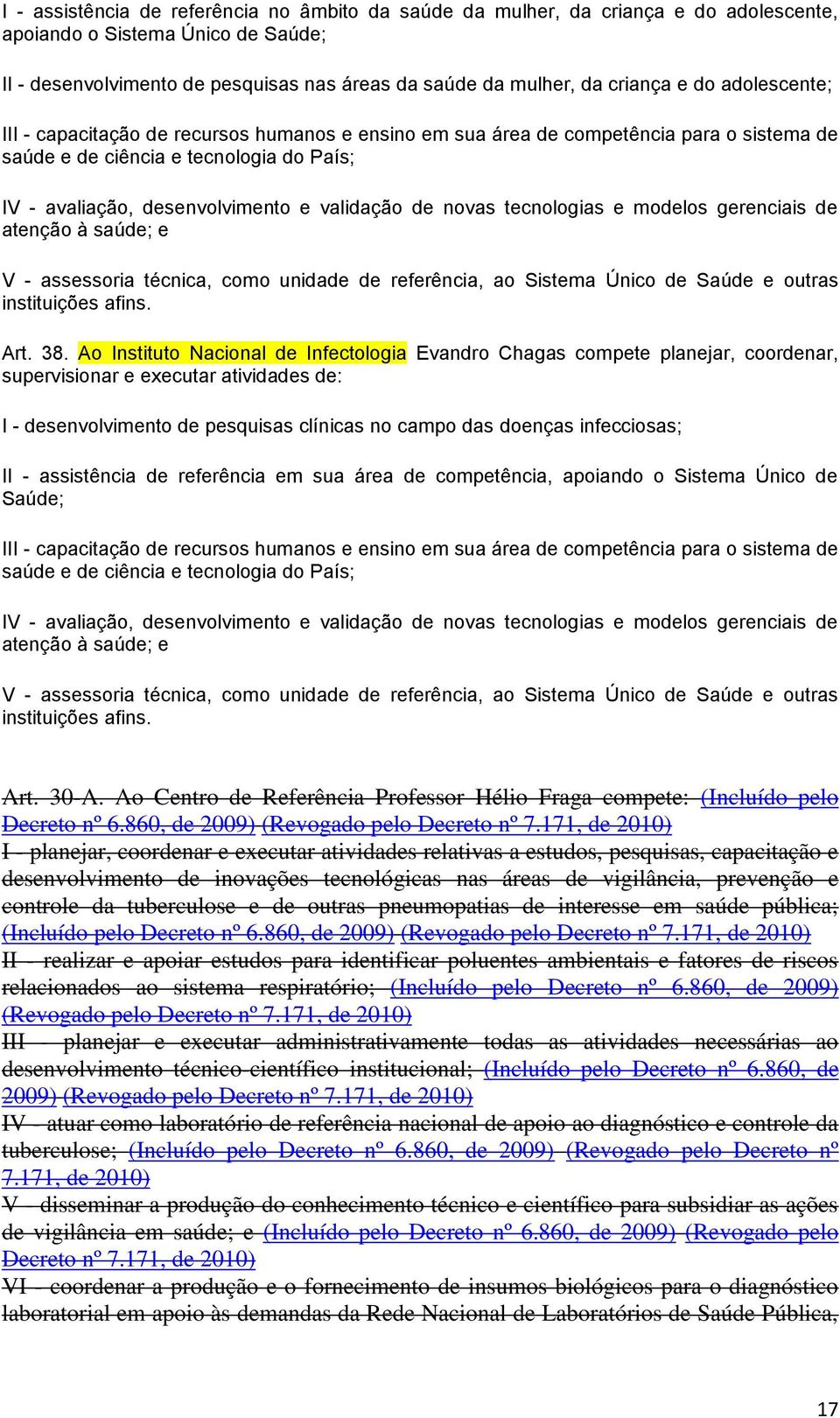 novas tecnologias e modelos gerenciais de atenção à saúde; e V - assessoria técnica, como unidade de referência, ao Sistema Único de Saúde e outras instituições afins. Art. 38.