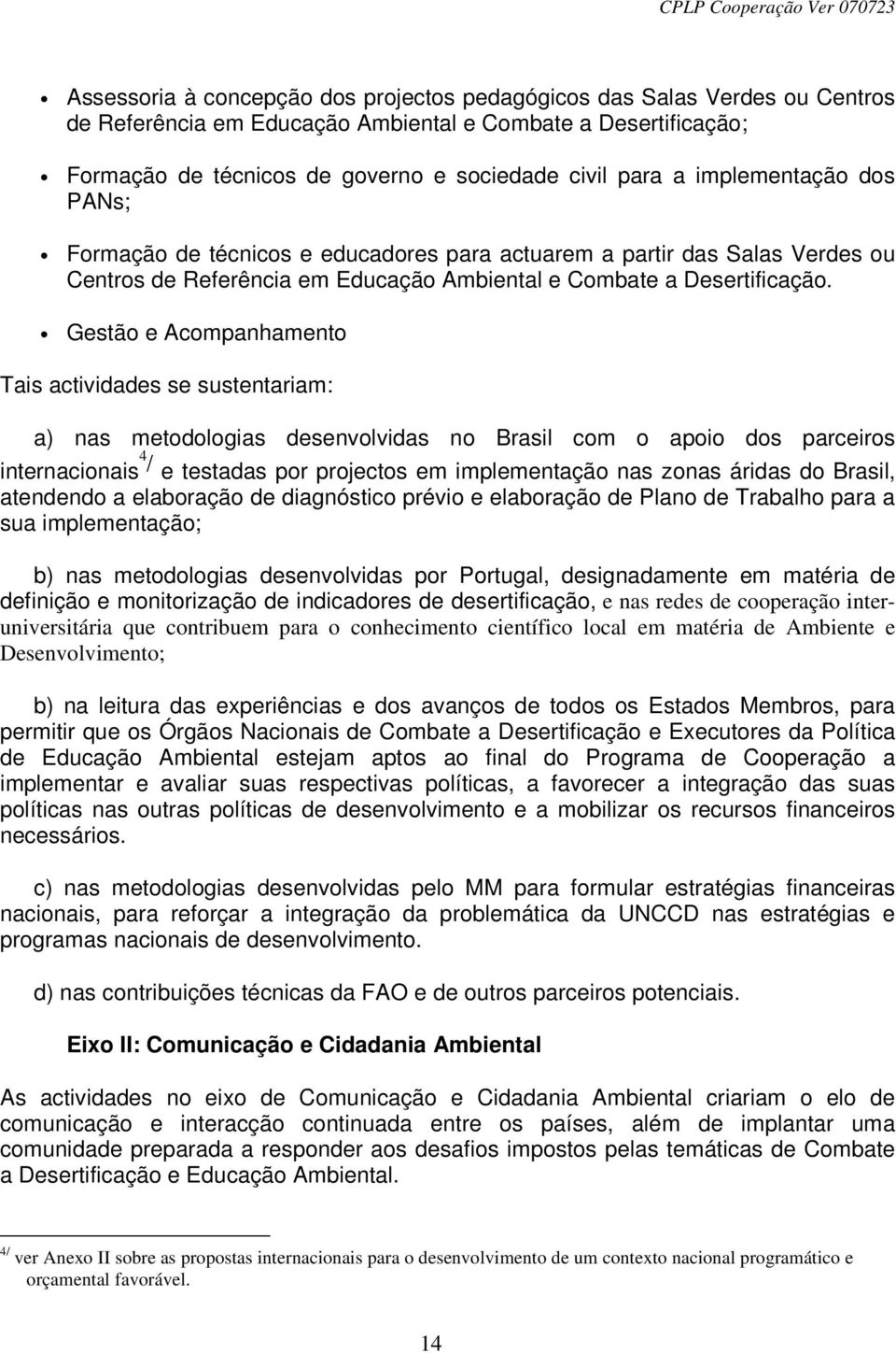 Gestão e Acompanhamento Tais actividades se sustentariam: a) nas metodologias desenvolvidas no Brasil com o apoio dos parceiros internacionais 4 / e testadas por projectos em implementação nas zonas