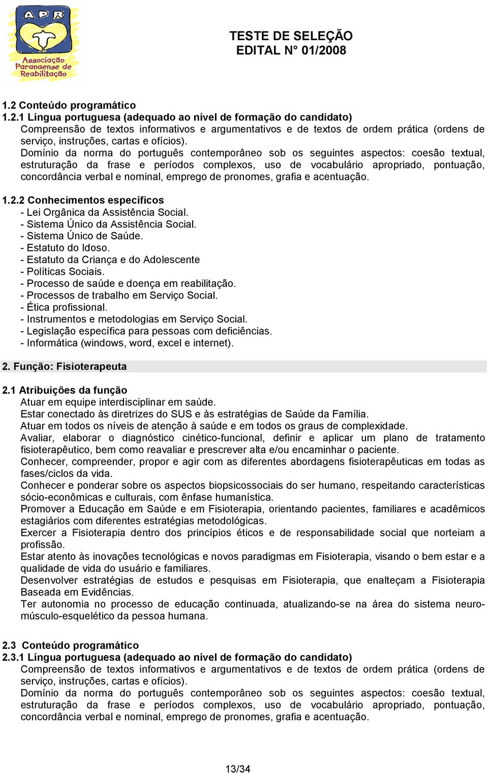 - Processos de trabalho em Serviço Social. - Ética profissional. - Instrumentos e metodologias em Serviço Social. - Legislação específica para pessoas com deficiências.