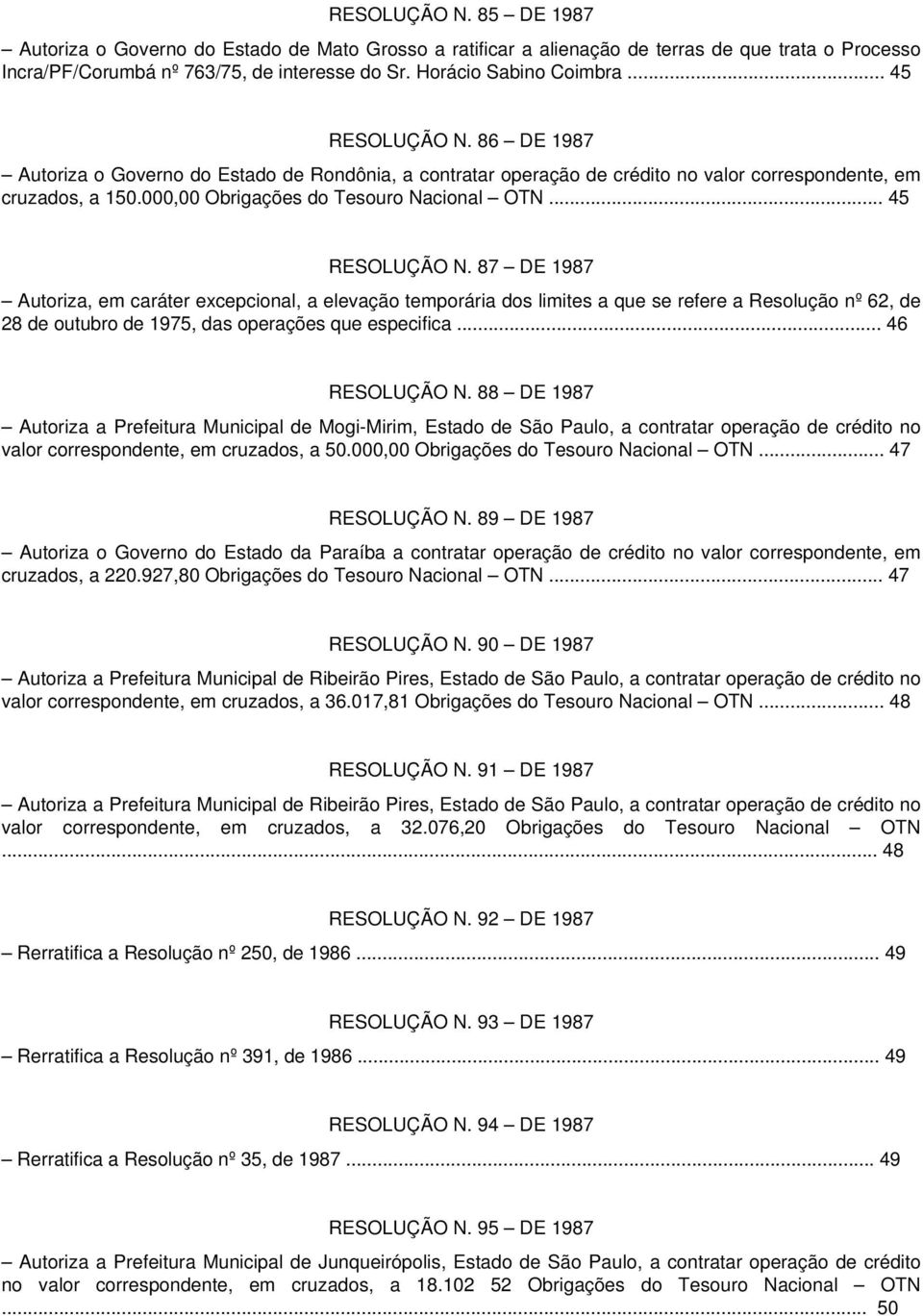 .. 45 RESOLUÇÃO N. 87 DE 1987 Autoriza, em caráter excepcional, a elevação temporária dos limites a que se refere a Resolução nº 62, de 28 de outubro de 1975, das operações que especifica.