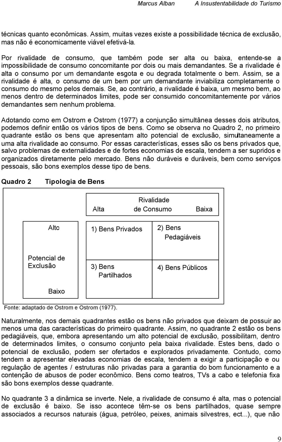 Se a rivalidade é alta o consumo por um demandante esgota e ou degrada totalmente o bem.