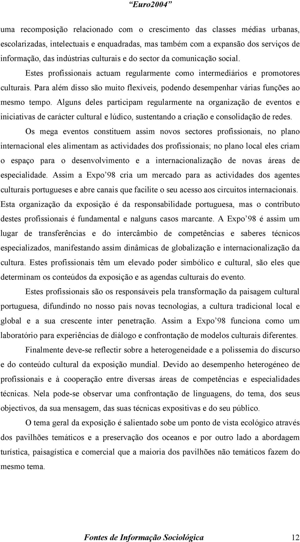 Para além disso são muito flexíveis, podendo desempenhar várias funções ao mesmo tempo.