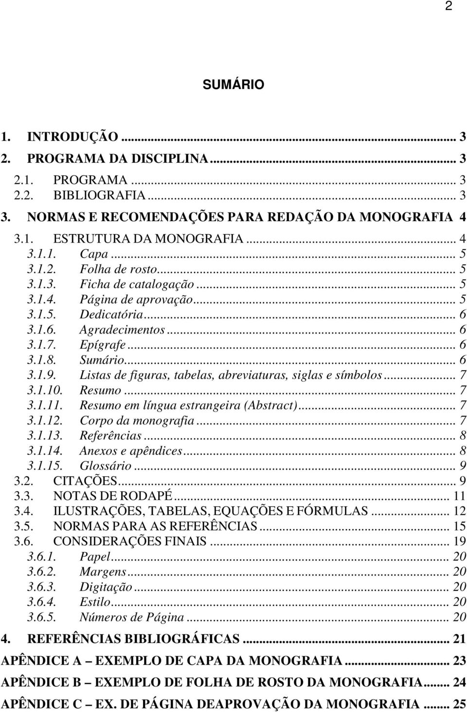 Listas de figuras, tabelas, abreviaturas, siglas e símbolos... 7 3.1.10. Resumo... 7 3.1.11. Resumo em língua estrangeira (Abstract)... 7 3.1.12. Corpo da monografia... 7 3.1.13. Referências... 8 3.1.14.