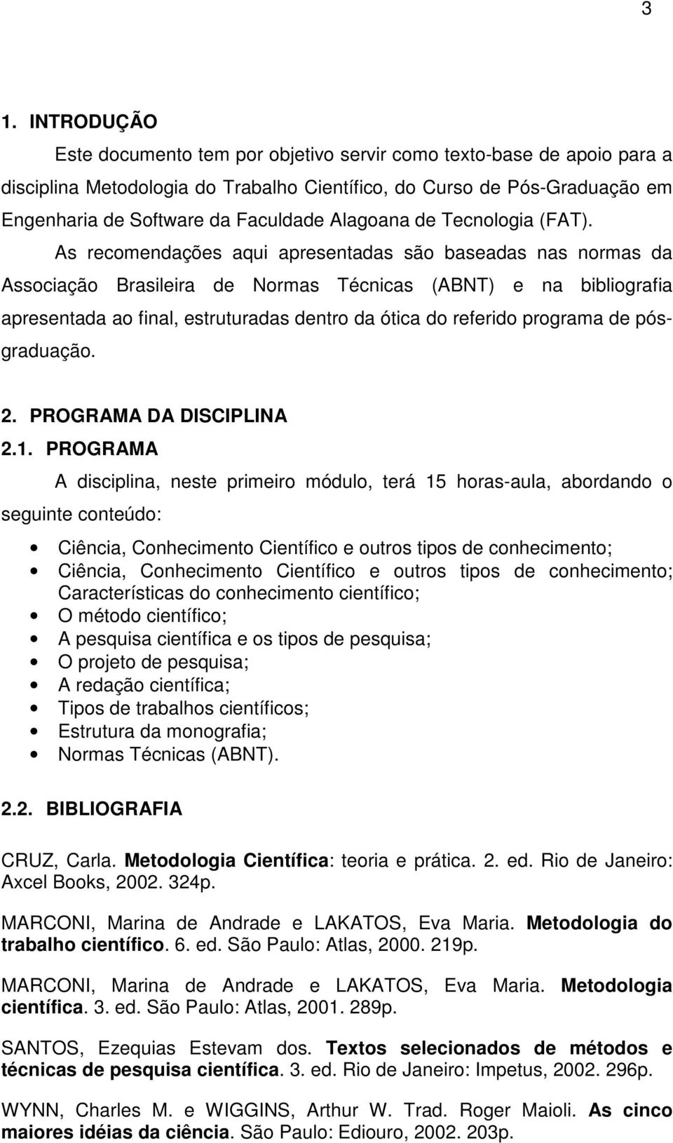 As recomendações aqui apresentadas são baseadas nas normas da Associação Brasileira de Normas Técnicas (ABNT) e na bibliografia apresentada ao final, estruturadas dentro da ótica do referido programa