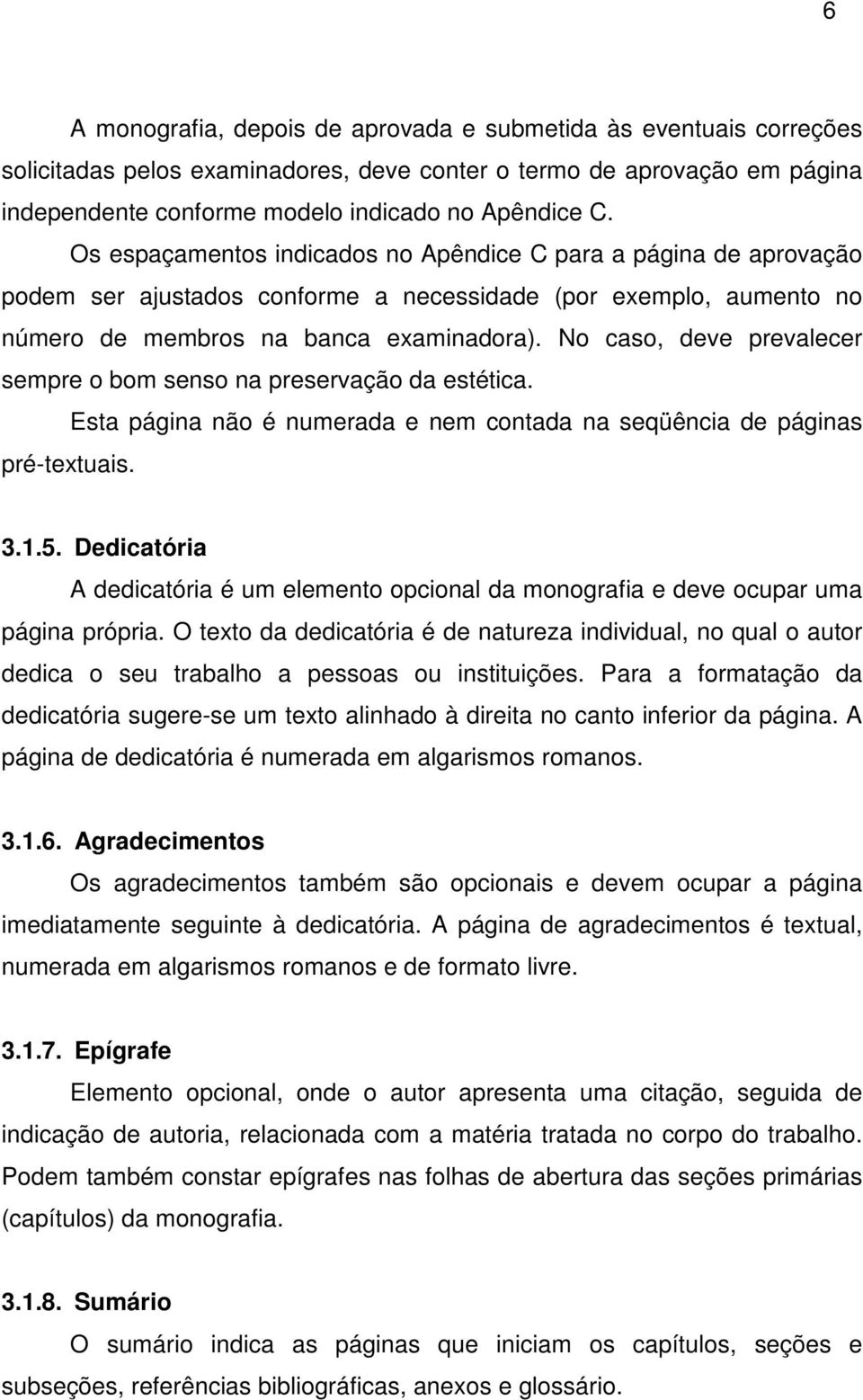 No caso, deve prevalecer sempre o bom senso na preservação da estética. Esta página não é numerada e nem contada na seqüência de páginas pré-textuais. 3.1.5.