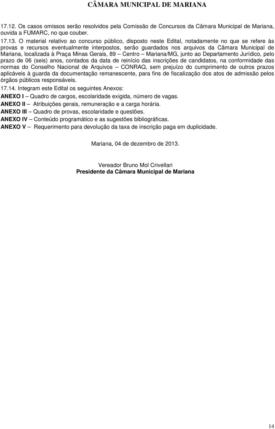 Mariana, localizada à Praça Minas Gerais, 89 Centro Mariana/MG, junto ao Departamento Jurídico, pelo prazo de 06 (seis) anos, contados da data de reinício das inscrições de candidatos, na