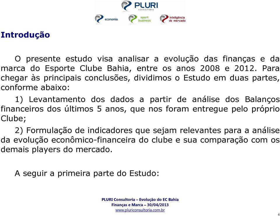 dos Balanços financeiros dos últimos 5 anos, que nos foram entregue pelo próprio Clube; 2) Formulação de indicadores que sejam relevantes