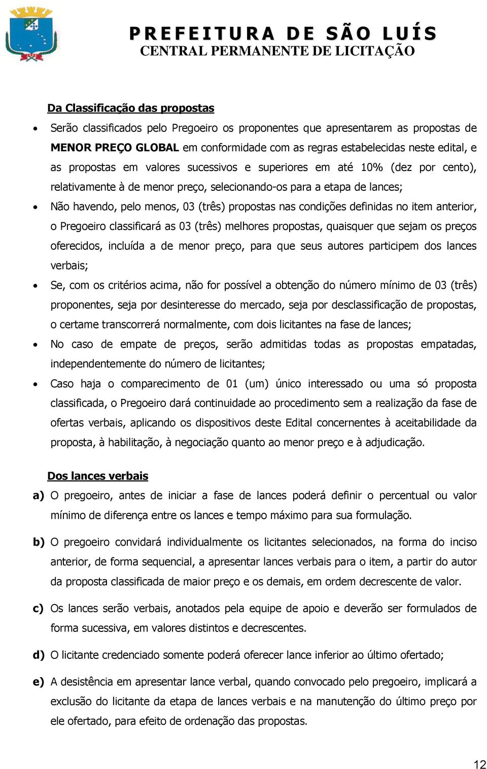 condições definidas no item anterior, o Pregoeiro classificará as 03 (três) melhores propostas, quaisquer que sejam os preços oferecidos, incluída a de menor preço, para que seus autores participem