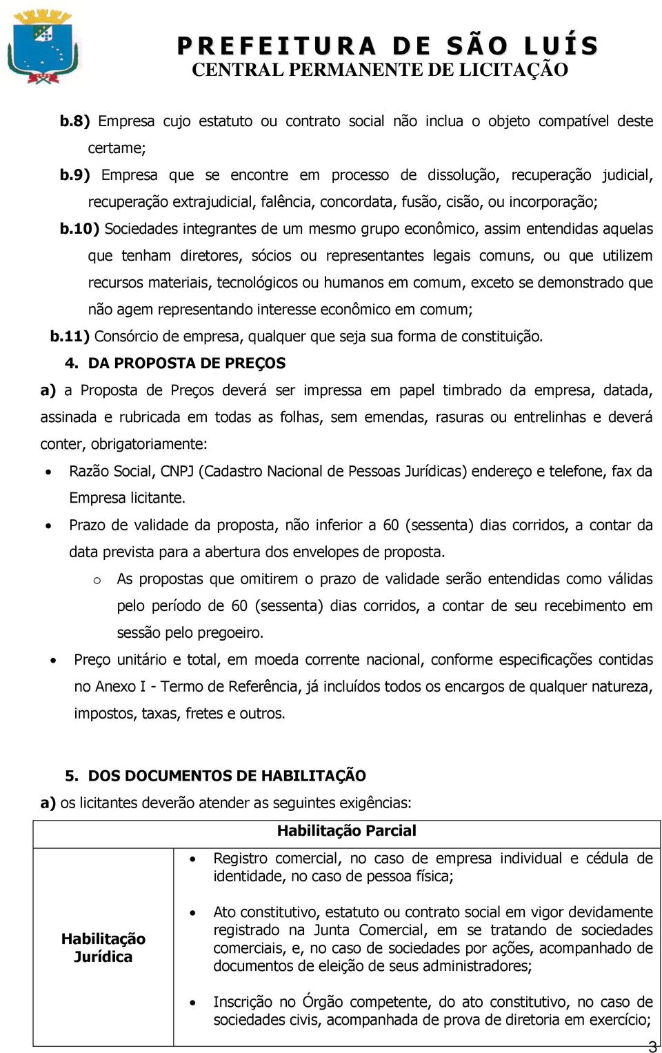 10) Sociedades integrantes de um mesmo grupo econômico, assim entendidas aquelas que tenham diretores, sócios ou representantes legais comuns, ou que utilizem recursos materiais, tecnológicos ou