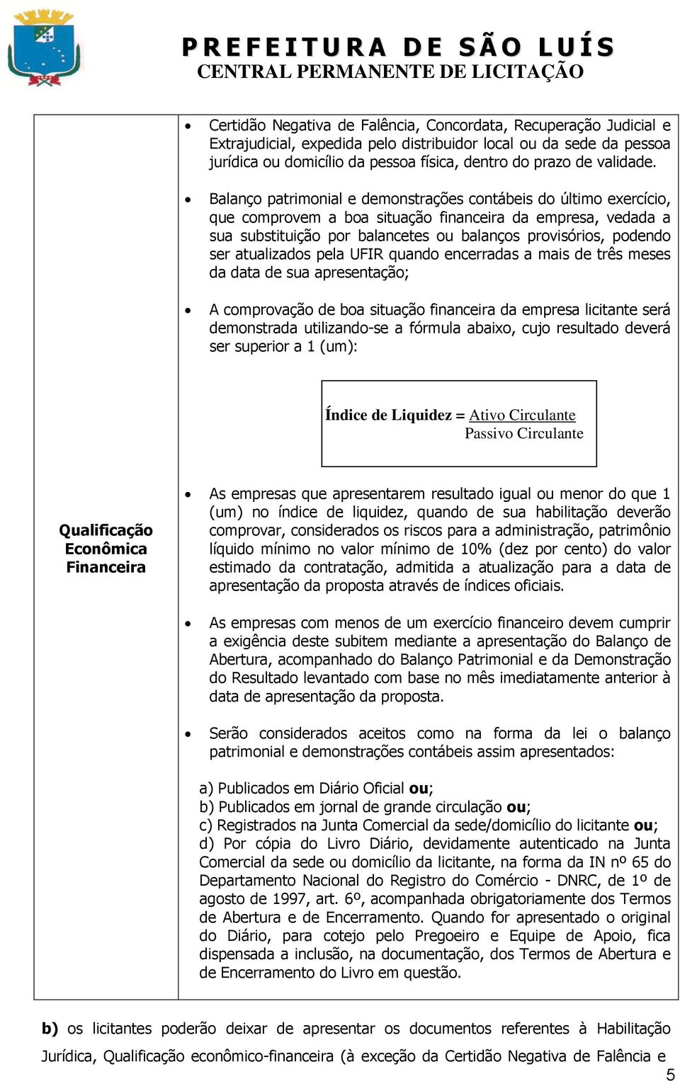 Balanço patrimonial e demonstrações contábeis do último exercício, que comprovem a boa situação financeira da empresa, vedada a sua substituição por balancetes ou balanços provisórios, podendo ser