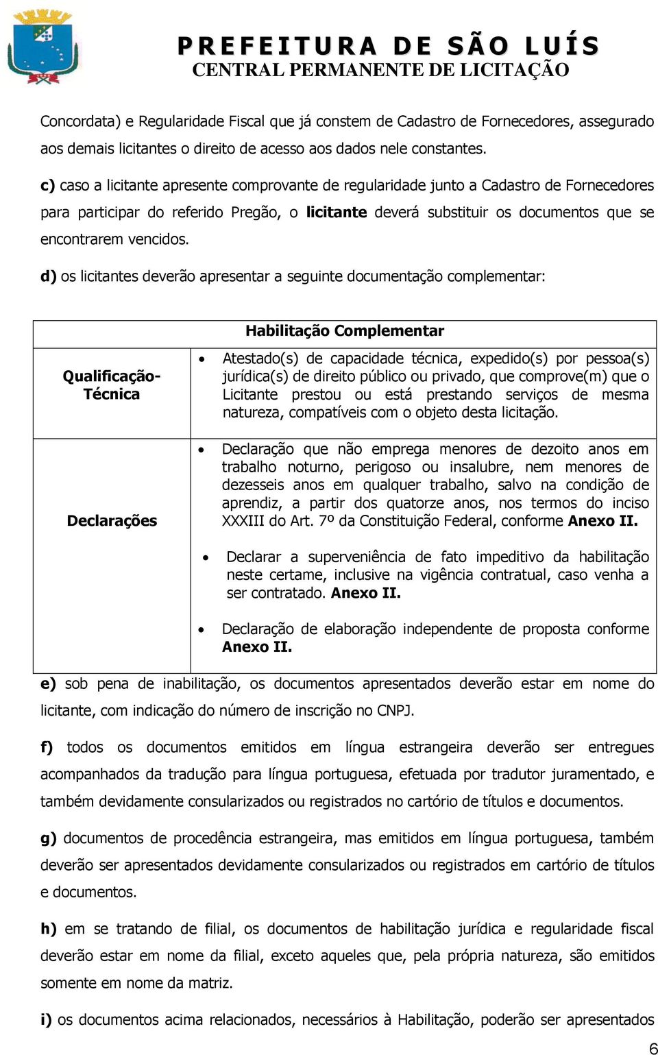 d) os licitantes deverão apresentar a seguinte documentação complementar: Habilitação Complementar Qualificação- Técnica Declarações Atestado(s) de capacidade técnica, expedido(s) por pessoa(s)