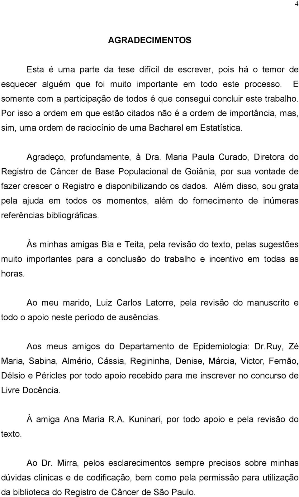 Por isso a ordem em que estão citados não é a ordem de importância, mas, sim, uma ordem de raciocínio de uma Bacharel em Estatística. Agradeço, profundamente, à Dra.