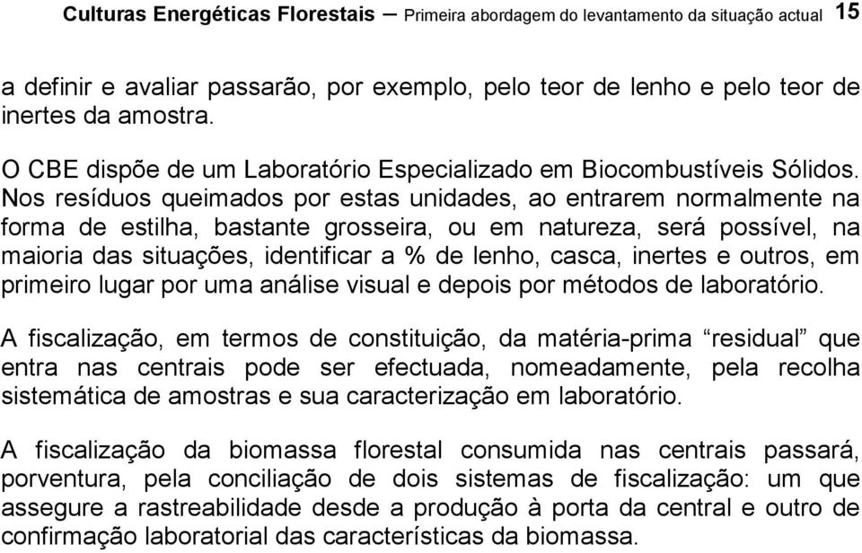 Nos resíduos queimados por estas unidades, ao entrarem normalmente na forma de estilha, bastante grosseira, ou em natureza, será possível, na maioria das situações, identificar a % de lenho, casca,