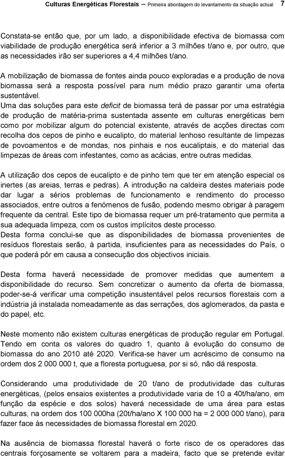 A mobilização de biomassa de fontes ainda pouco exploradas e a produção de nova biomassa será a resposta possível para num médio prazo garantir uma oferta sustentável.