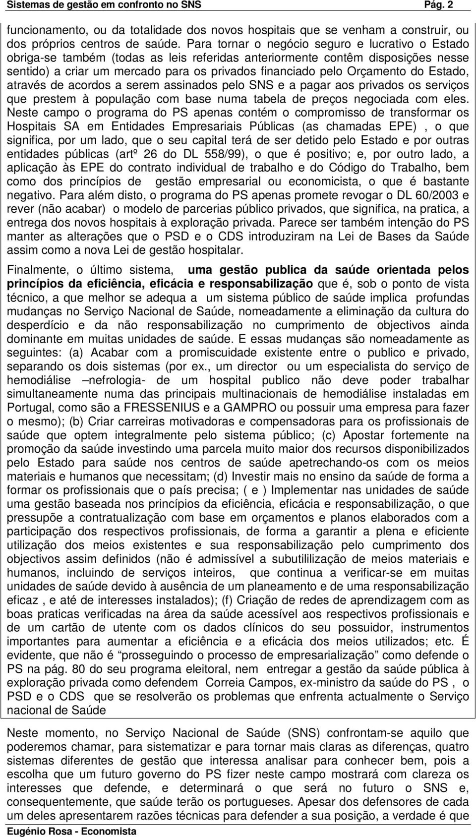 Orçamento do Estado, através de acordos a serem assinados pelo SNS e a pagar aos privados os serviços que prestem à população com base numa tabela de preços negociada com eles.