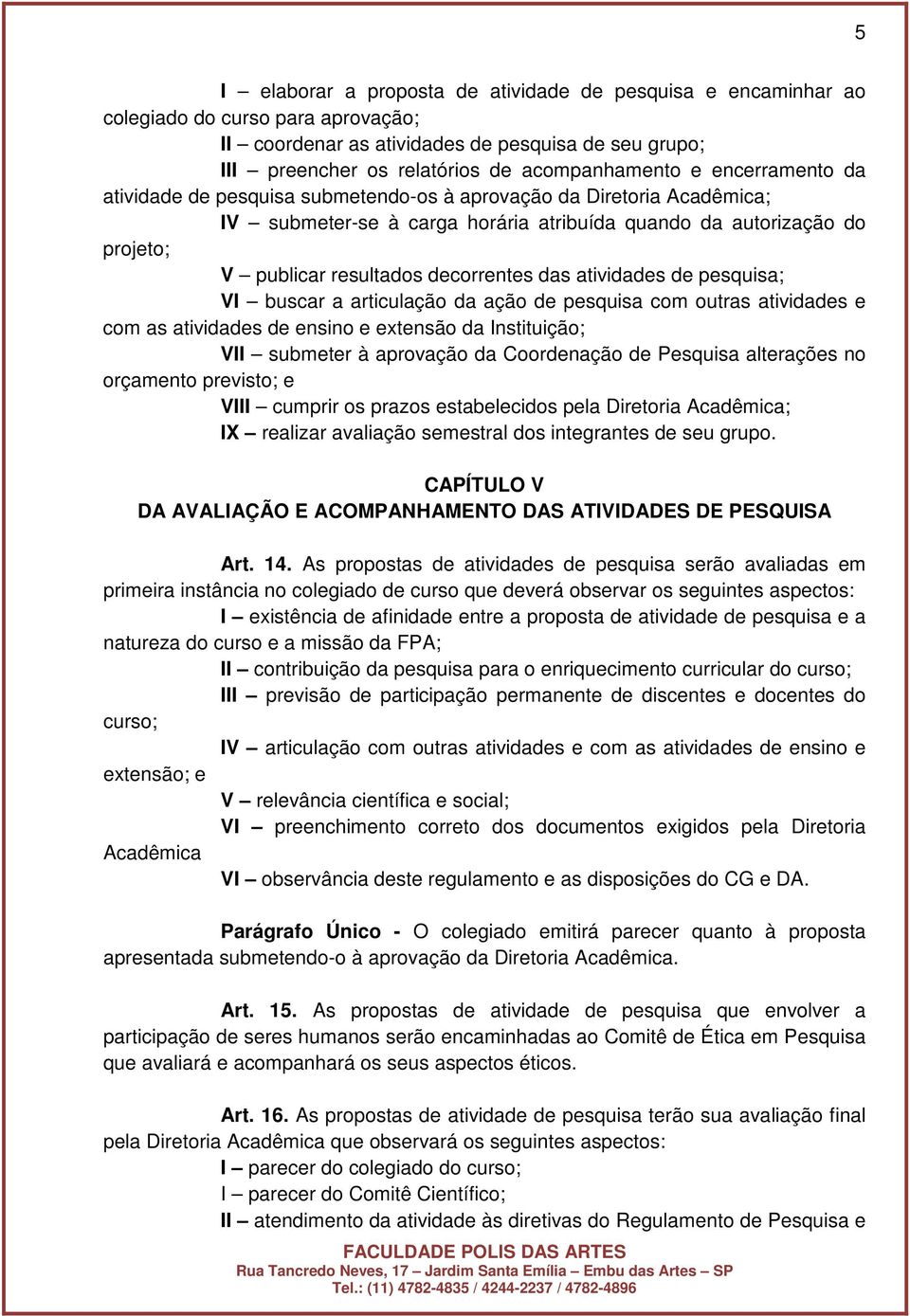 das atividades de pesquisa; VI buscar a articulação da ação de pesquisa com outras atividades e com as atividades de ensino e extensão da Instituição; VII submeter à aprovação da Coordenação de