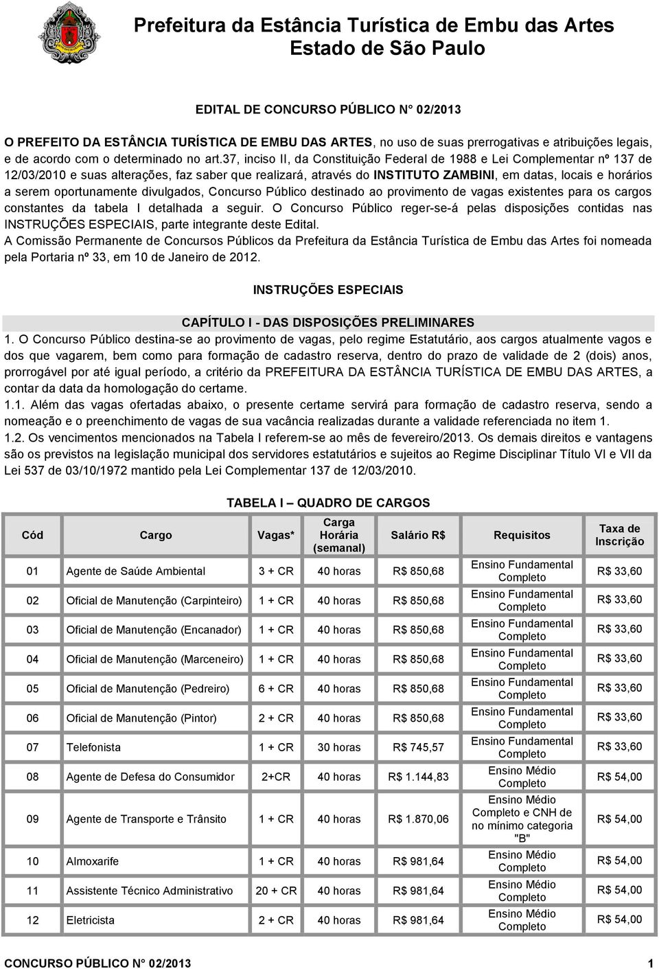 oportunamente divulgados, Concurso Público destinado ao provimento de vagas existentes para os cargos constantes da tabela I detalhada a seguir.