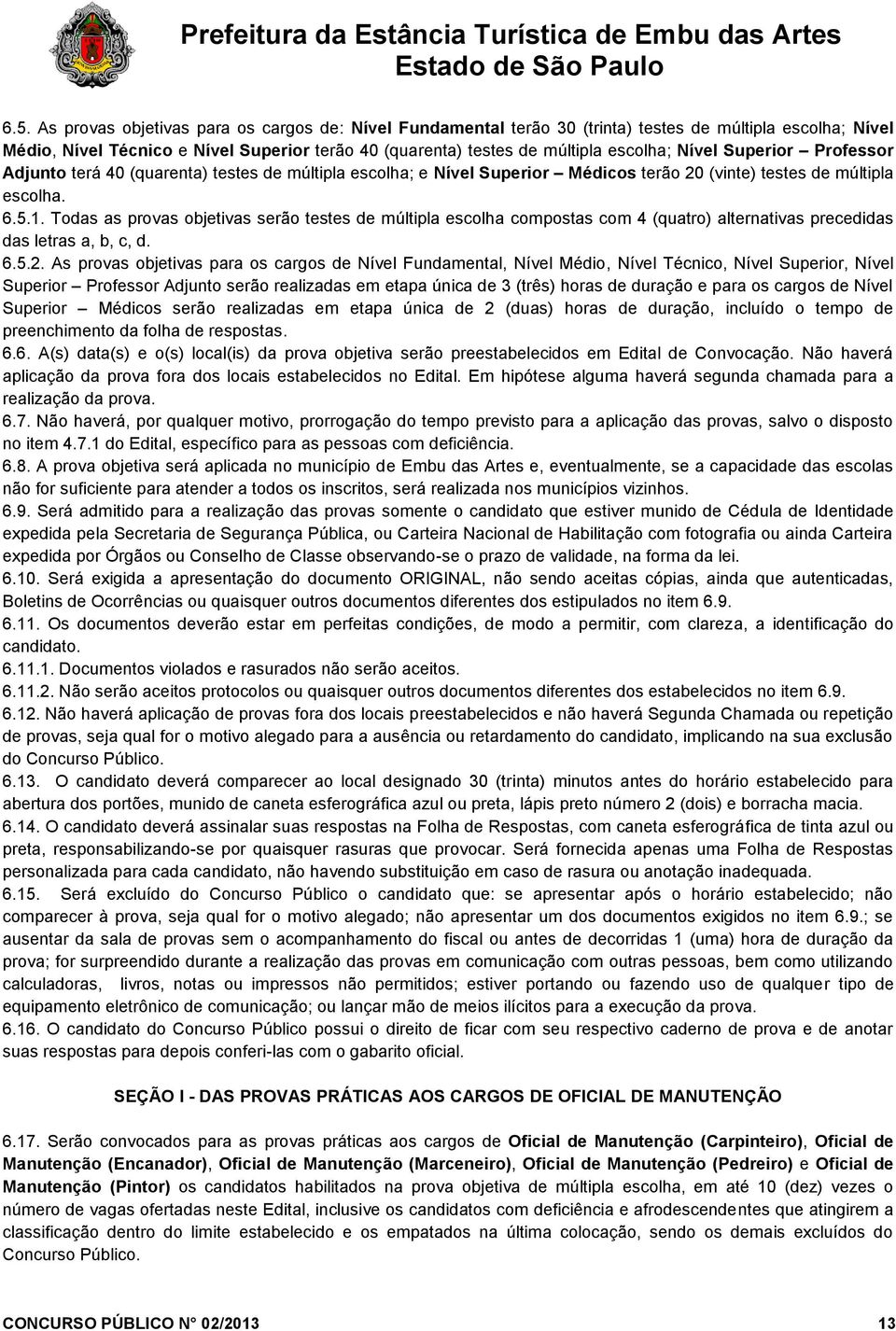 Todas as provas objetivas serão testes de múltipla escolha compostas com 4 (quatro) alternativas precedidas das letras a, b, c, d. 6.5.2.