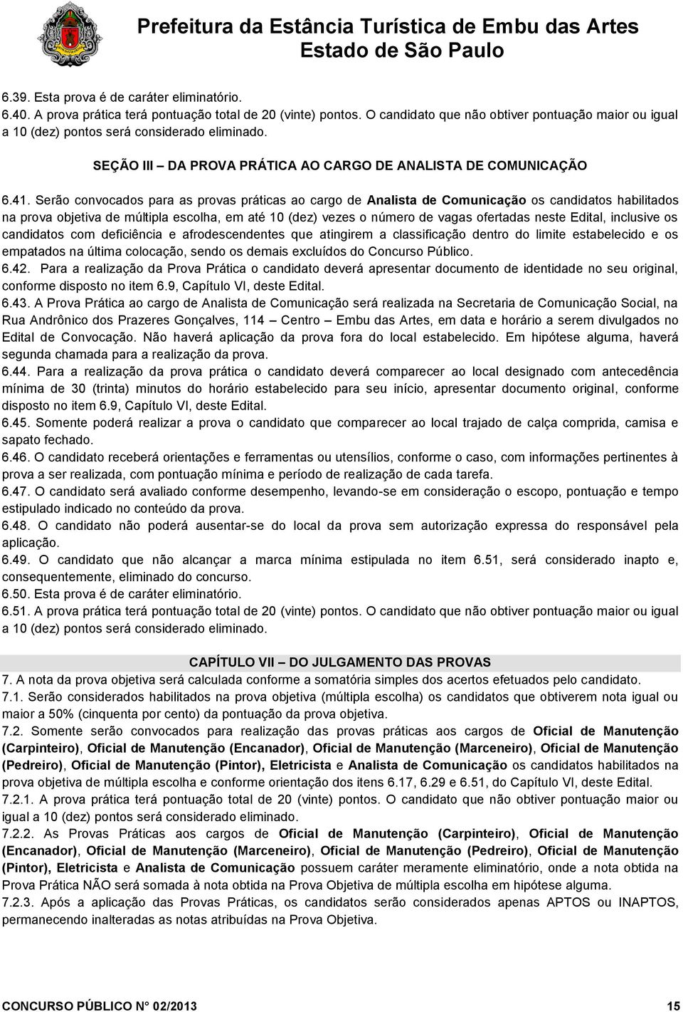 Serão convocados para as provas práticas ao cargo de Analista de Comunicação os candidatos habilitados na prova objetiva de múltipla escolha, em até 10 (dez) vezes o número de vagas ofertadas neste