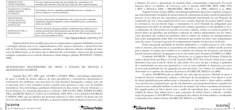 São tomadores de riscos calculados, minimizadores de riscos, tolerantes ao estresse e dispostos a resolver problemas.