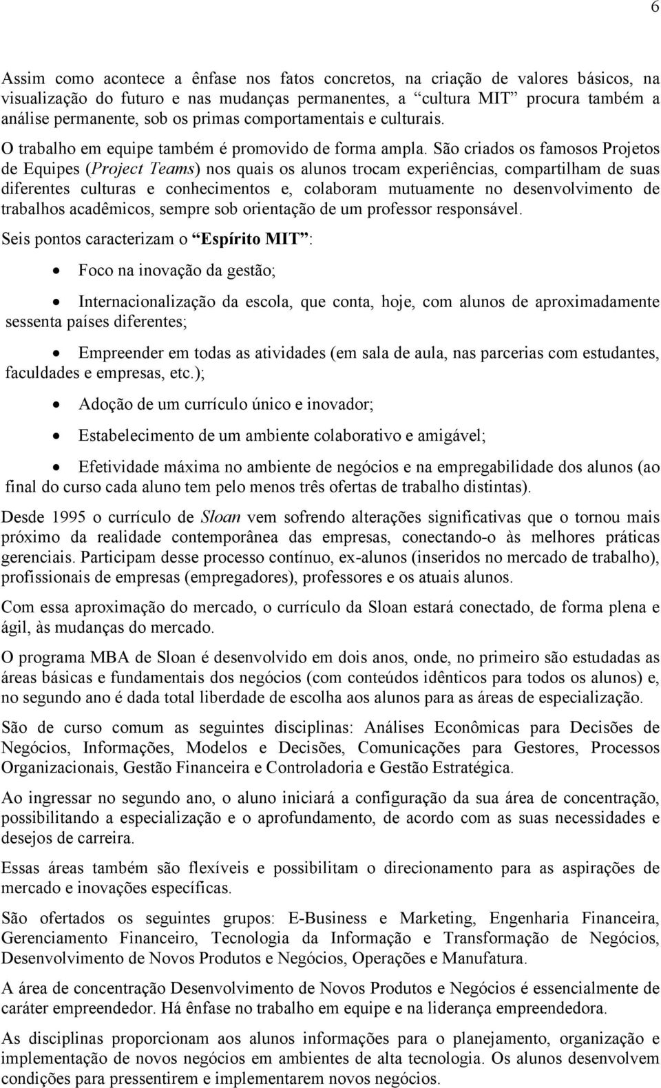 São criados os famosos Projetos de Equipes (Project Teams) nos quais os alunos trocam experiências, compartilham de suas diferentes culturas e conhecimentos e, colaboram mutuamente no desenvolvimento