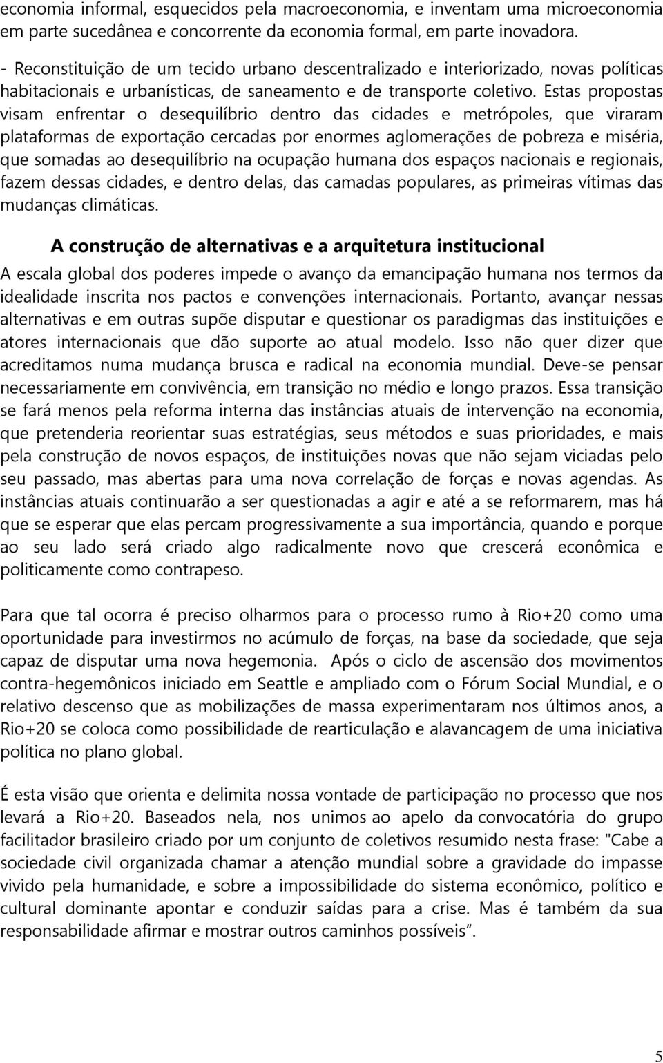 Estas propostas visam enfrentar o desequilíbrio dentro das cidades e metrópoles, que viraram plataformas de exportação cercadas por enormes aglomerações de pobreza e miséria, que somadas ao