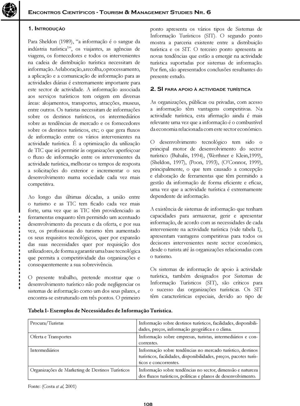 necessitam de informação. A elaboração, a recolha, o processamento, a aplicação e a comunicação de informação para as actividades diárias é extremamente importante para este sector de actividade.