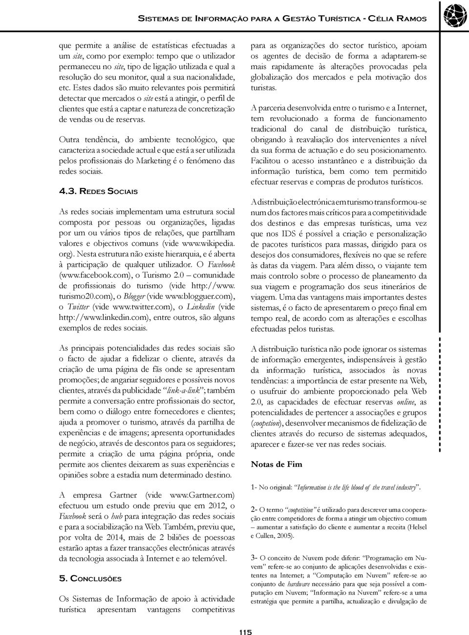 Estes dados são muito relevantes pois permitirá detectar que mercados o site está a atingir, o perfil de clientes que está a captar e natureza de concretização de vendas ou de reservas.