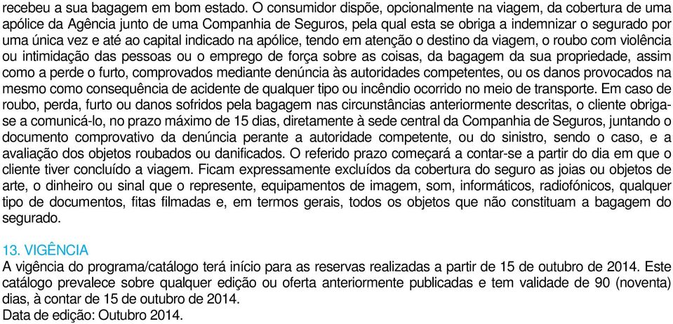 capital indicado na apólice, tendo em atenção o destino da viagem, o roubo com violência ou intimidação das pessoas ou o emprego de força sobre as coisas, da bagagem da sua propriedade, assim como a