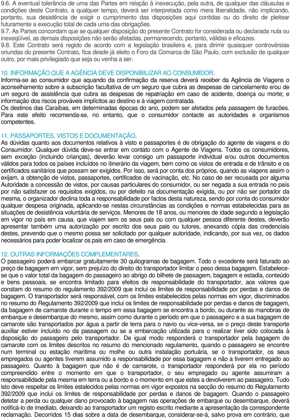 As Partes concordam que se qualquer disposição do presente Contrato for considerada ou declarada nula ou inexeqüível, as demais disposições não serão afetadas, permanecendo, portanto, válidas e