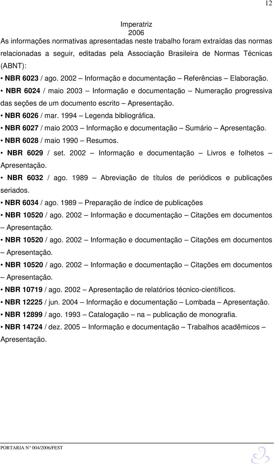 1994 Legenda bibliográfica. NBR 6027 / maio 2003 Informação e documentação Sumário Apresentação. NBR 6028 / maio 1990 Resumos. NBR 6029 / set.