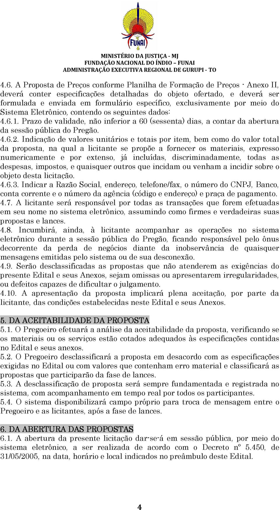 Indicação de valores unitários e totais por item, bem como do valor total da proposta, na qual a licitante se propõe a fornecer os materiais, expresso numericamente e por extenso, já incluídas,