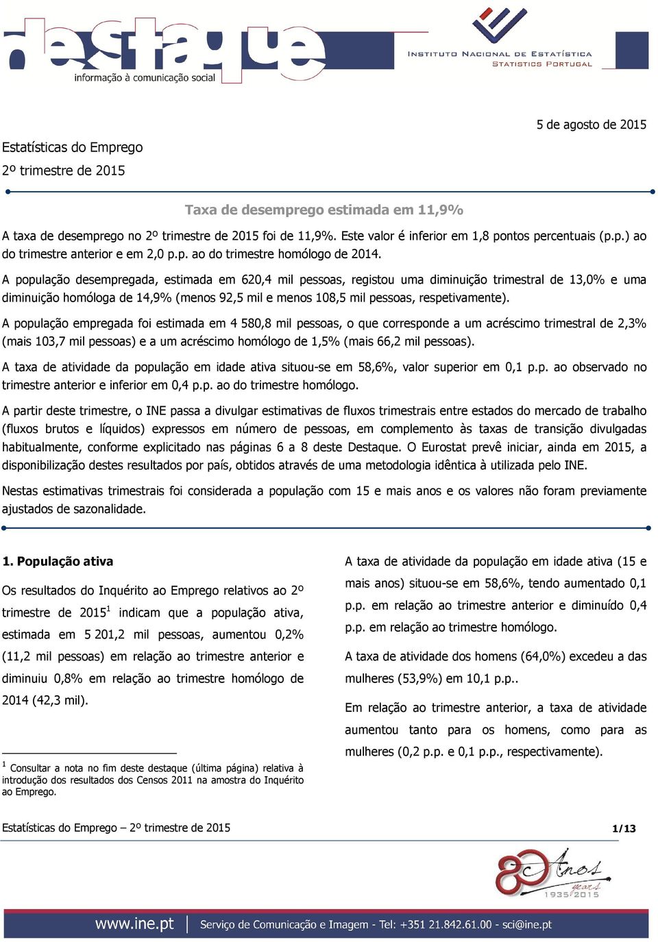 A população desempregada, estimada em 62,4 mil pessoas, registou uma diminuição trimestral de 13,% e uma diminuição homóloga de 14,9% (menos 92,5 mil e menos 18,5 mil pessoas, respetivamente).