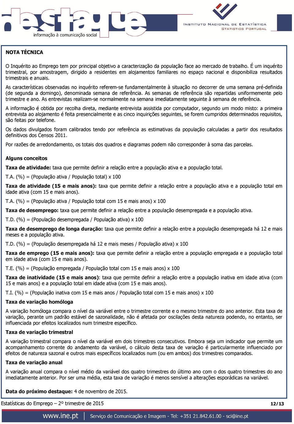 As características observadas no inquérito referem-se fundamentalmente à situação no decorrer de uma semana pré-definida (de segunda a domingo), denominada semana de referência.