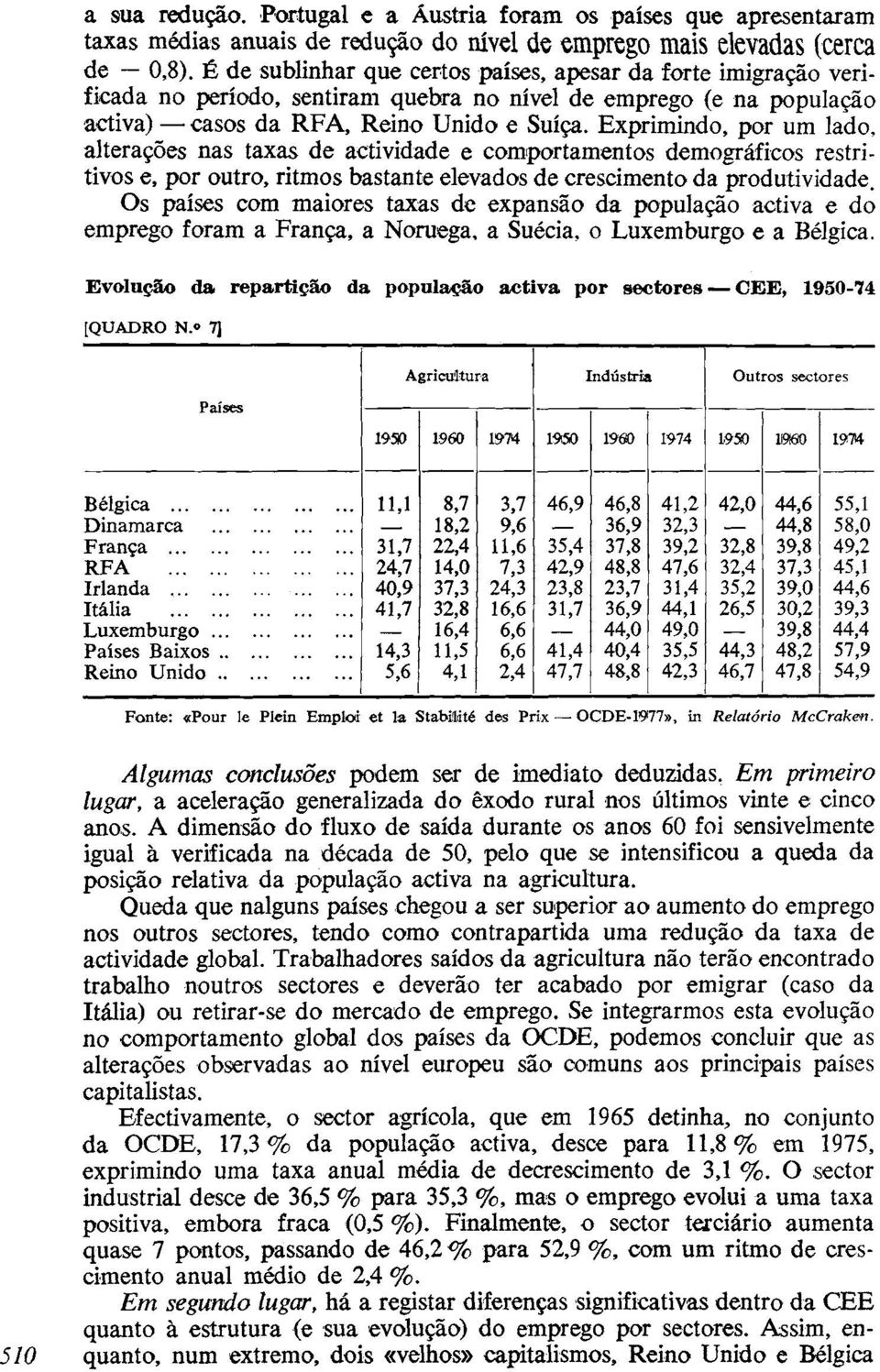 Exprimindo, por um lado, alterações nas taxas de actividade e comportamentos demográficos restritivos e, por outro, ritmos bastante elevados de crescimento da produtividade.